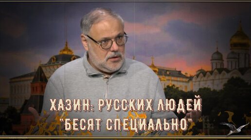 ХАЗИН: РУССКИХ ЛЮДЕЙ БЕСЯТ СПЕЦИАЛЬНО