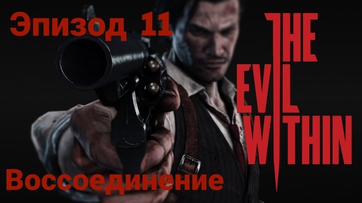 Прохождение The Evil Within —эпизод11#воссоединение # на русском языке(без комментов)