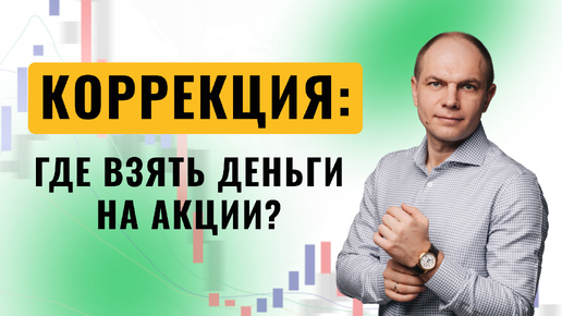 Где брать деньги на акции во время коррекции?