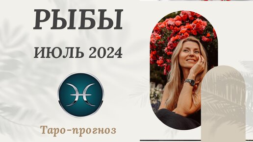 РЫБЫ ♓️ - ТАРО ПРОГНОЗ на ИЮЛЬ 2024