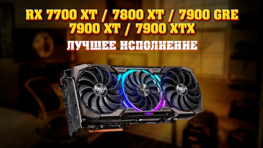 RX 7700 XT, 7800 XT, 7900 GRE, 7900 XT, 7900 XTX. Какое исполнение выбрать. Температура, шум, лучшая за свои деньги. AMD