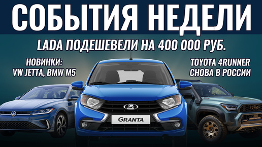 ИТОГИ НЕДЕЛИ: Lada подешевели на 400 000 руб., новые VW Jetta и BMW M5, Toyota 4Runner вернулся в РФ