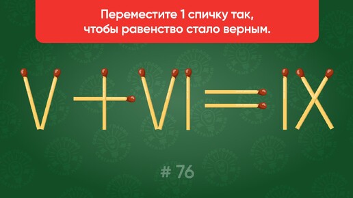 Задача со спичками № 76. Переместите 1 спичку так, чтобы равенство стало верным.