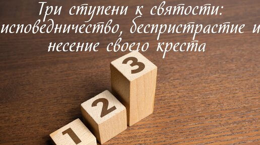 Три ступени к святости: исповедничество, беспристрастие и несение своего креста