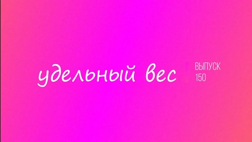 Выпуск 150. Удельный вес