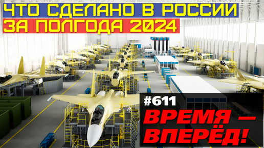 Что сделано в России за полгода 2024: заводы, техника, наука, достижения