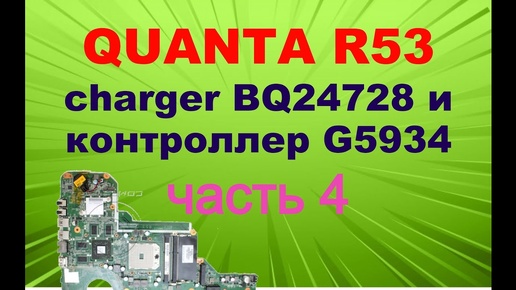 #4 Научу ремонтировать ноутбуки. Quanta R53. Чарджер BQ24728 и контроллер G5934. Часть 4.