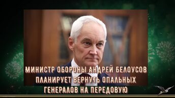 Министр обороны Андрей Белоусов планирует вернуть опальных генералов на передовую