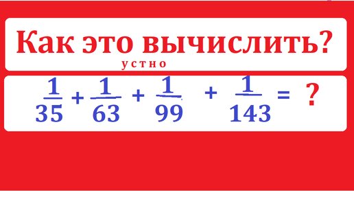 Вычислите без калькулятора сумму дробей: 1/35+1/53+1/99+1/143