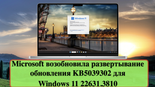 Microsoft возобновила развертывание обновления KB5039302 для Windows 11 22631.3810