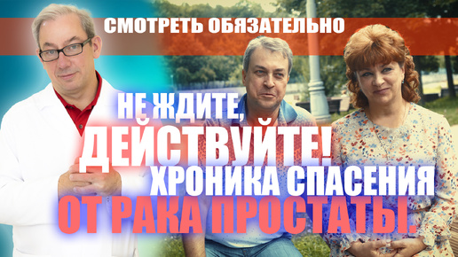 Не ждите, действуйте! Хроника спасения от рака простаты. #лечениеракапростаты #мужскоездоровье