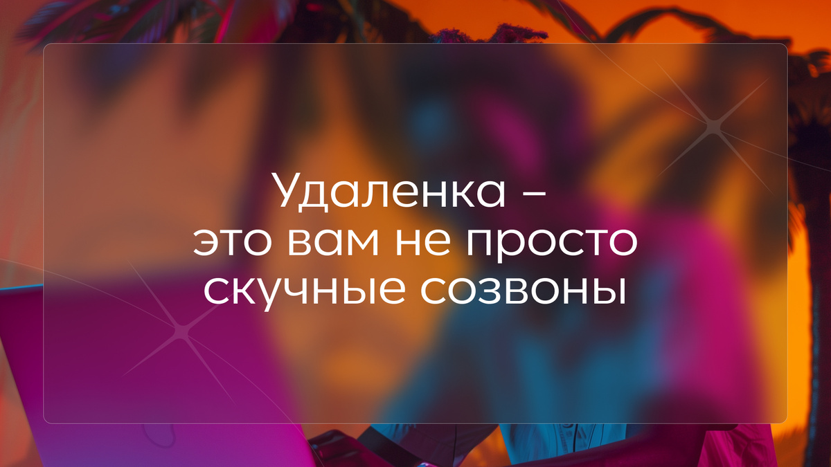 Удаленка – это вам не просто скучные созвоны | МИХАИЛ ГАЛИМОВ | Эксперт в  стратегических коммуникациях | Дзен