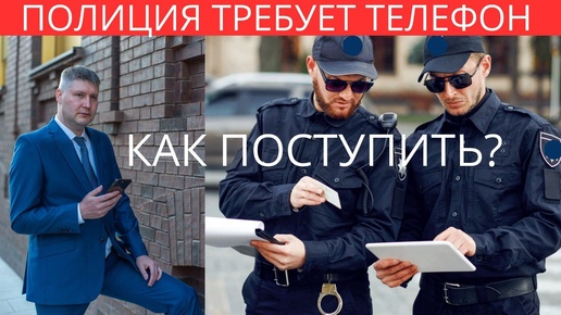 Полиция требует телефон. Что делать?