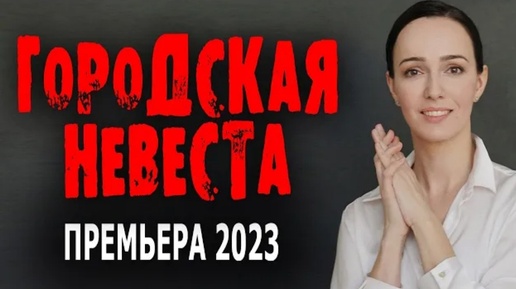 ФИЛЬМ КЛАССНЫЙ! ОЧЕНЬ ПРИЯТНОЕ КИНО! _ГОРОДСКАЯ НЕВЕСТА_ Мелодрамы 2023 премьеры сериалов