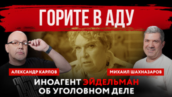 «Горите в аду». Иноагент Эйдельман об уголовном деле | Михаил Шахназаров и Александр Карлов