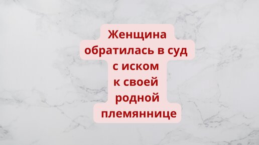 Женщина обратилась в суд с иском к своей родной племяннице, требуя признать договор купли-продажи квартиры недействительным