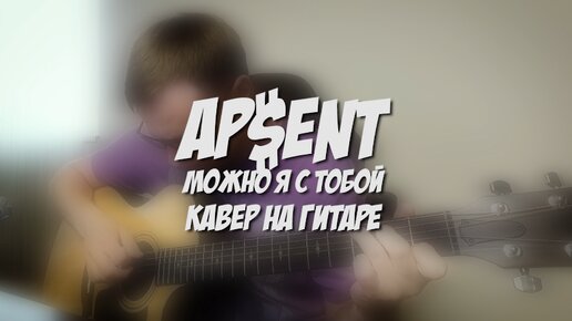 Можно я с тобой - AP$ENT 🎸 аккорды кавер табы как играть на гитаре