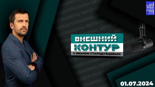 Внешний контур с Иваном Стародубцевым / Эфир 01.07.2024