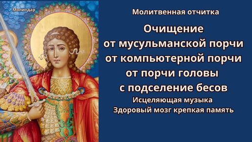 Молитвенная отчитка. Очищение от мусульманской порчи, от компьютерной порчи, от порчи головы с подселение бесов.