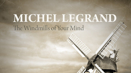 ИСТОРИИ О ПЕСНЯХ: The Windmills of Your Mind: самая загадочная песня Мишеля Леграна