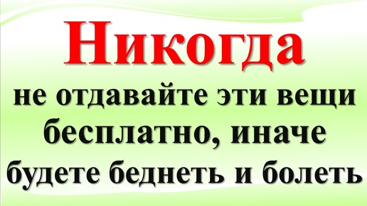 Никогда не отдавайте эти вещи бесплатно, иначе будете беднеть и болеть