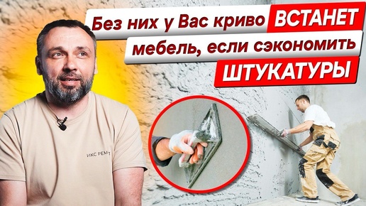 У вас криво встанет мебель, если сэкономить на них. Штукатуры