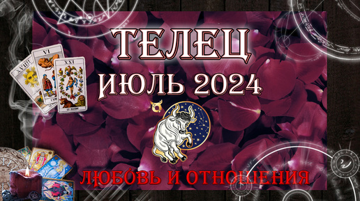 Таро-прогноз ТЕЛЕЦ ♉ | Любовь и Отношения 💖 | ИЮЛЬ 2024 год