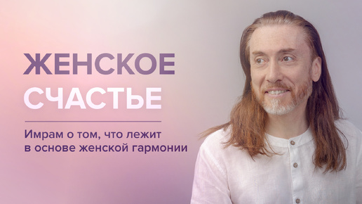 Download Video: Женское счастье. Имрам о том, что лежит в основе женской гармонии