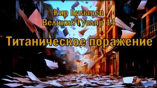 0014 Кир Булычев - Титаническое поражение. Великий Гусляр #Аудиокниги #Фантастика