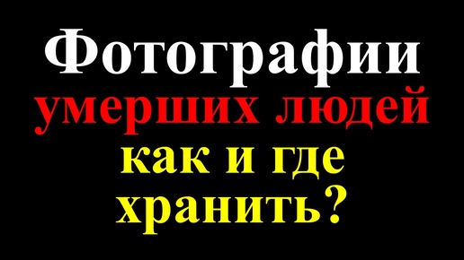 Фотографии умерших людей: как и где хранить правильно? Что нельзя делать с фотографиями