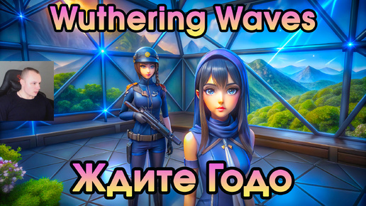 Wuthering Waves ➤ Ждите Годо ➤ Wait for Godo ➤ Прохождение игры Вузеринг вейвс ➤ WuWa ➤ ВУВА