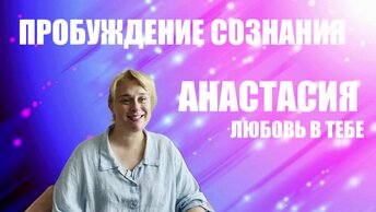 ПРОБУЖДЕНИЕ СОЗНАНИЯ. АНАСТАСИЯ ч 2