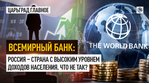 Всемирный банк: Россия – страна с высоким уровнем доходов населения. Что не так?