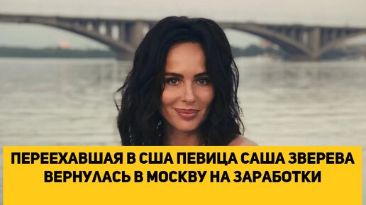 Переехавшая в США певица Саша Зверева вернулась в Москву на заработки
