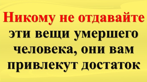 От каких вещей нужно избавляться, а от каких нет после смерти родных по народным приметам