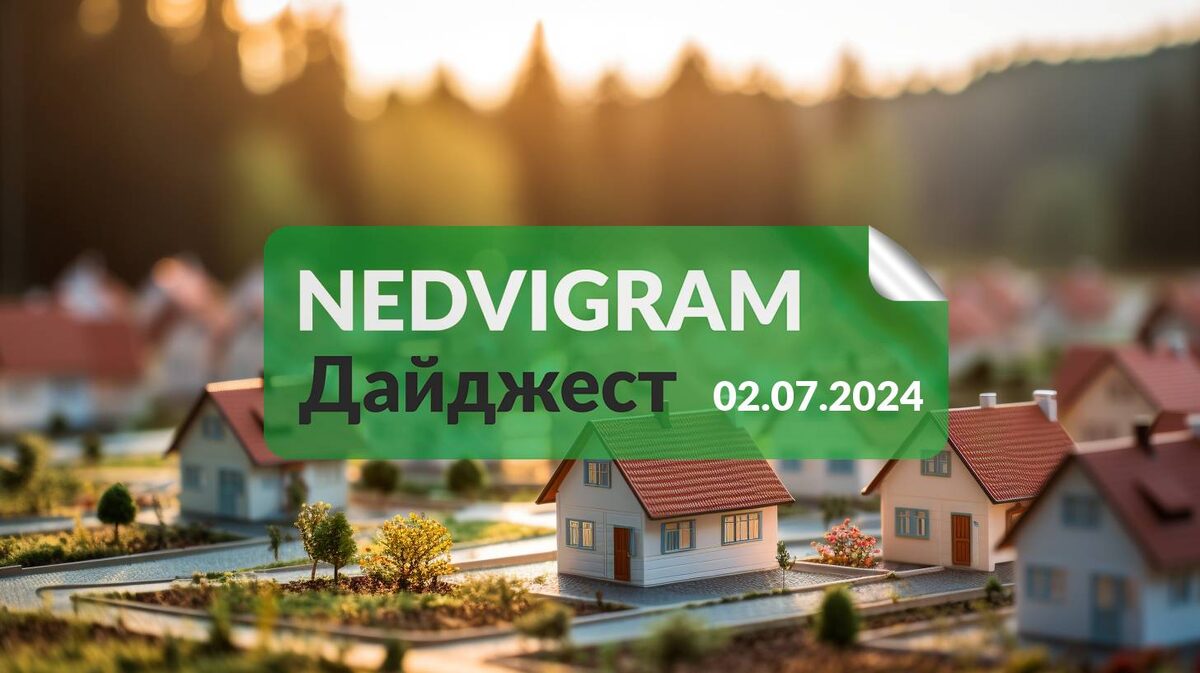 Дайджест недвижимости Nedvigram.ru за 02.07.2024 | NEDVIGRAM | дайджест  недвижимости | Дзен