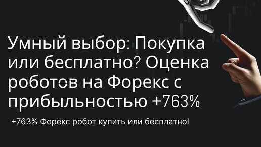 Умный выбор: Покупка или бесплатно? Оценка роботов на Форекс с прибыльностью +763%