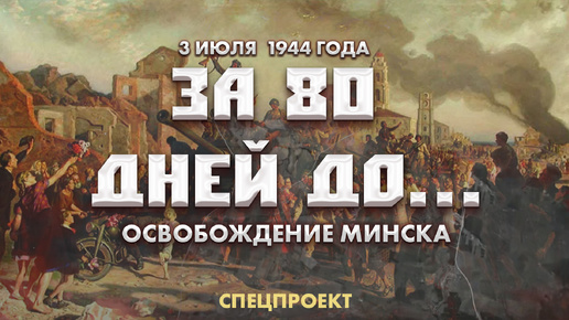 3 июля 1944 года | Освобождение Минска. За 80 дней до...24 выпуск