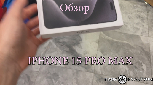 Распаковка Iphone 15 pro max от Парка Культуры