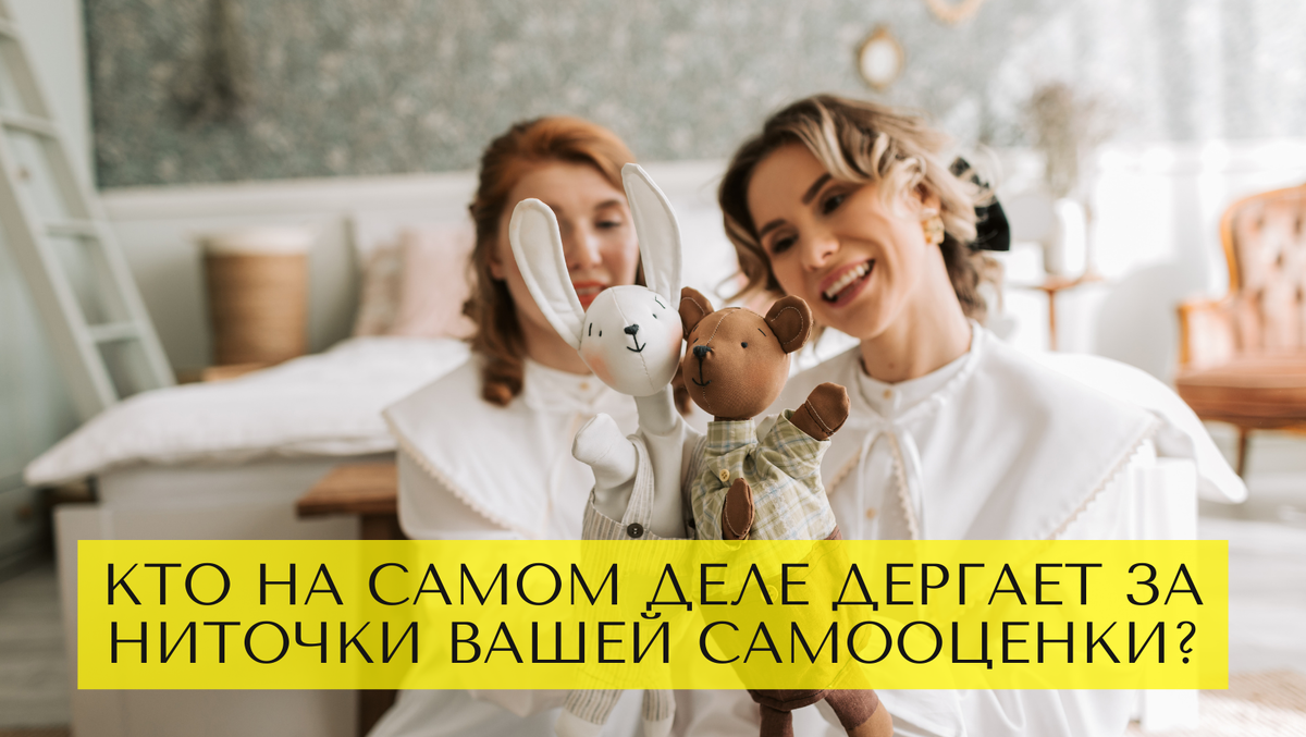 Кто на самом деле дергает за ниточки вашей самооценки? 