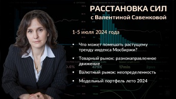«Расстановка сил» на фондовом рынке с Валентиной Савенковой – 1 - 5 июля 2024 года