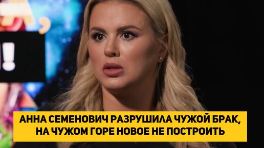 Анна Семенович разрушила чужой брак, на чужом горе новое не построить