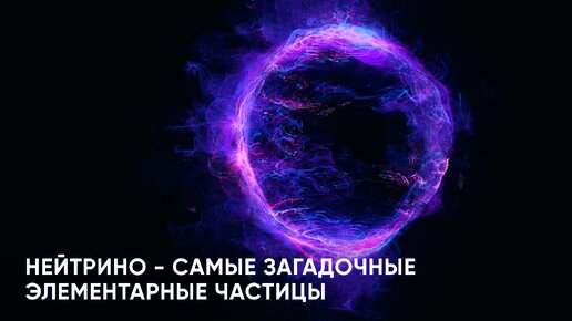 Нейтрино - самые загадочные элементарные частицы