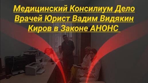 Медицинский Консилиум Дело Врачей Юрист Вадим Видякин Киров в Законе АНОНС