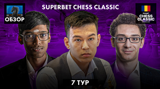 🇷🇴 Супертурнир Superbet Chess Classic 2024/Обзор 7 тура: Дикие осложнения