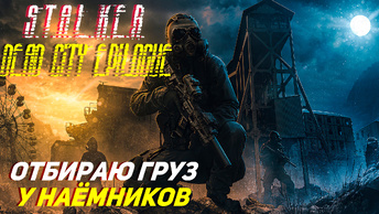 ОТБИРАЮ ГРУЗ У НАЁМНИКОВ ➤ S.T.A.L.K.E.R. Dead City Epilogue #5