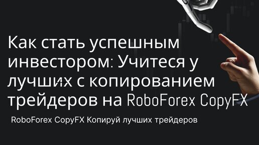 Как стать успешным инвестором: Учитесь у лучших с копированием трейдеров на RoboForex CopyFX