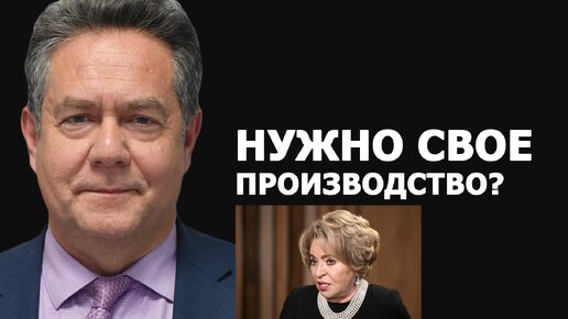 Николай Платошкин о словах Матвиенко про производство в России, импортозамещение