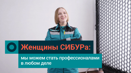 Женщины СИБУРа: почему мы уверены, что справимся с любыми задачами