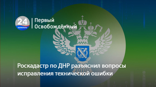 Роскадастр по ДНР разъяснил вопросы исправления технической ошибки. 04.07.2024